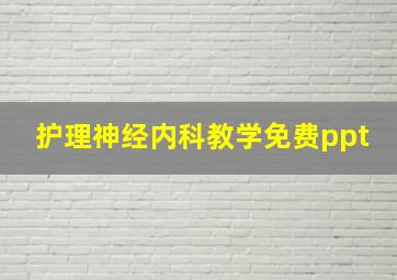 护理神经内科教学免费ppt