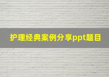 护理经典案例分享ppt题目