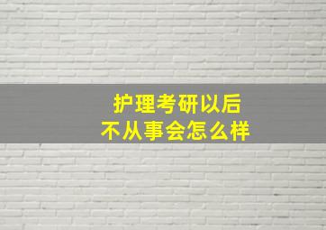 护理考研以后不从事会怎么样