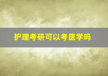 护理考研可以考医学吗