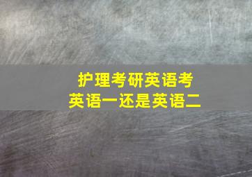 护理考研英语考英语一还是英语二