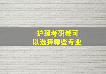 护理考研都可以选择哪些专业