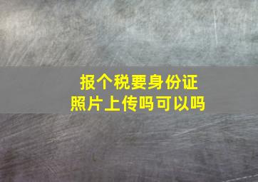 报个税要身份证照片上传吗可以吗