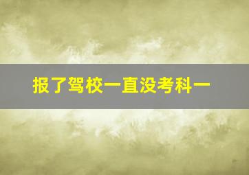 报了驾校一直没考科一