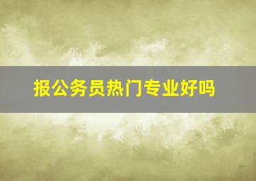 报公务员热门专业好吗