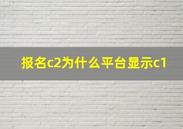 报名c2为什么平台显示c1