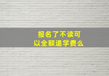 报名了不读可以全额退学费么