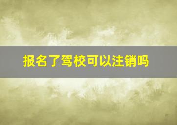 报名了驾校可以注销吗