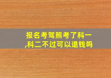 报名考驾照考了科一,科二不过可以退钱吗