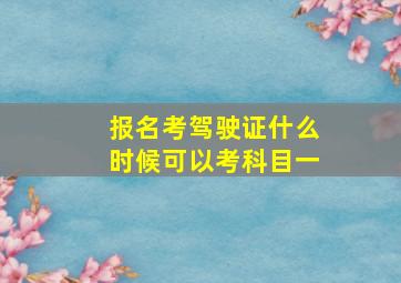 报名考驾驶证什么时候可以考科目一