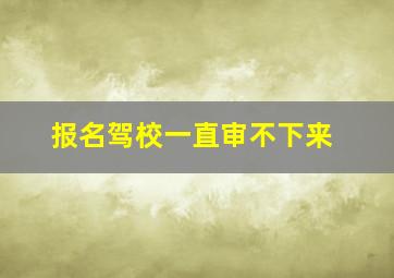 报名驾校一直审不下来