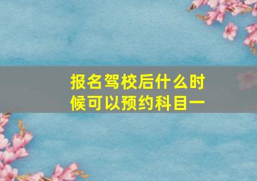 报名驾校后什么时候可以预约科目一