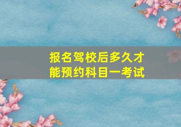 报名驾校后多久才能预约科目一考试