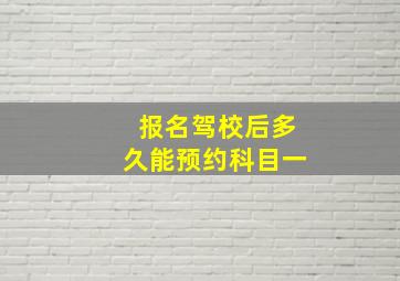 报名驾校后多久能预约科目一