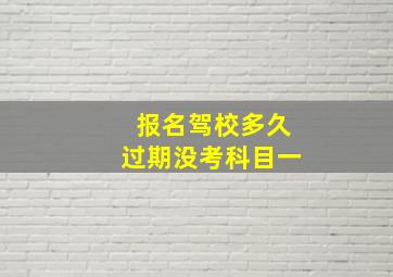 报名驾校多久过期没考科目一