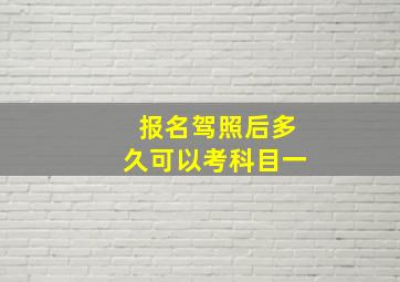 报名驾照后多久可以考科目一