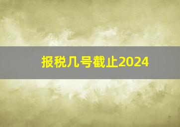 报税几号截止2024