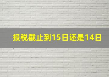 报税截止到15日还是14日