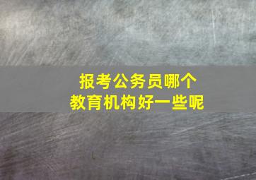 报考公务员哪个教育机构好一些呢