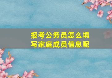 报考公务员怎么填写家庭成员信息呢