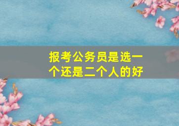 报考公务员是选一个还是二个人的好