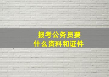 报考公务员要什么资料和证件