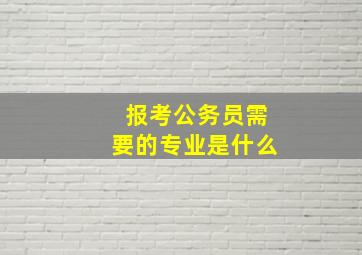 报考公务员需要的专业是什么