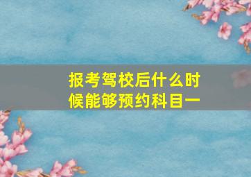 报考驾校后什么时候能够预约科目一