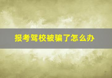 报考驾校被骗了怎么办