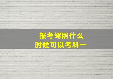 报考驾照什么时候可以考科一