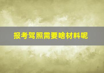 报考驾照需要啥材料呢