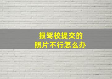 报驾校提交的照片不行怎么办