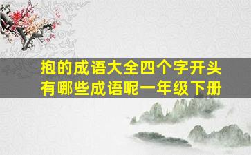 抱的成语大全四个字开头有哪些成语呢一年级下册