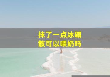 抹了一点冰硼散可以喂奶吗