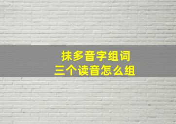 抹多音字组词三个读音怎么组