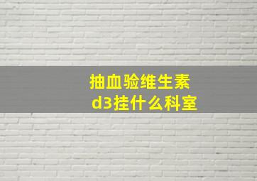 抽血验维生素d3挂什么科室