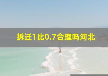 拆迁1比0.7合理吗河北