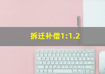 拆迁补偿1:1.2