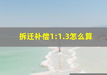 拆迁补偿1:1.3怎么算