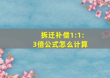 拆迁补偿1:1:3倍公式怎么计算