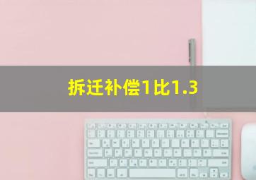 拆迁补偿1比1.3