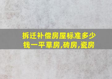 拆迁补偿房屋标准多少钱一平草房,砖房,瓷房