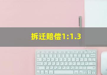 拆迁赔偿1:1.3