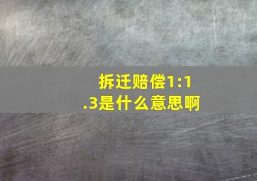 拆迁赔偿1:1.3是什么意思啊