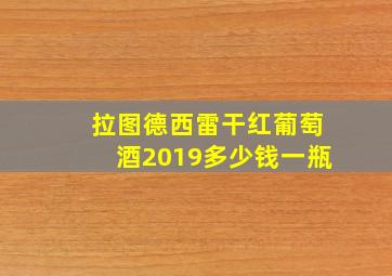 拉图德西雷干红葡萄酒2019多少钱一瓶