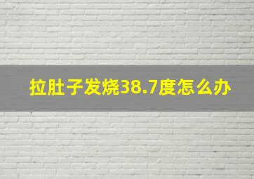 拉肚子发烧38.7度怎么办