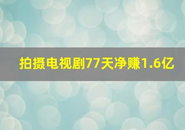 拍摄电视剧77天净赚1.6亿