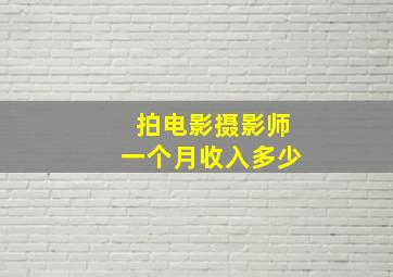 拍电影摄影师一个月收入多少