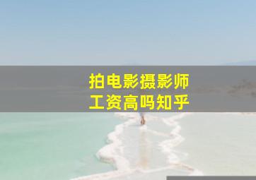 拍电影摄影师工资高吗知乎