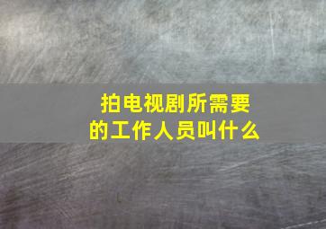 拍电视剧所需要的工作人员叫什么